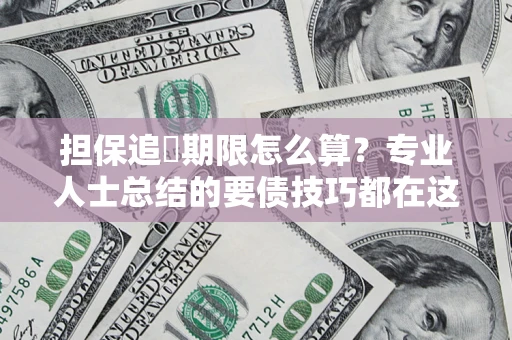 济南担保追償期限怎么算？专业人士总结的要债技巧都在这里了