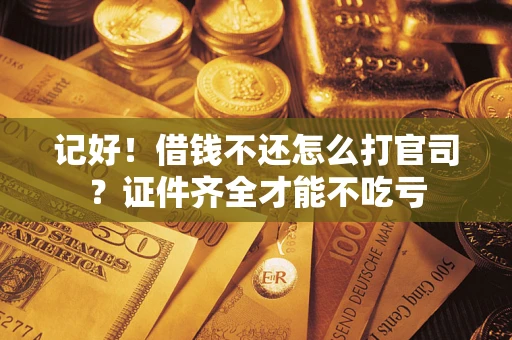 济南记好！借钱不还怎么打官司？证件齐全才能不吃亏