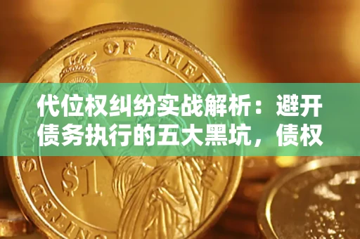 济南代位权纠纷实战解析：避开债务执行的五大黑坑，债权人必看指南