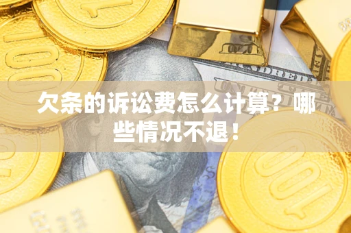济南欠条的诉讼费怎么计算?哪些情况不退! 济南欠条的诉讼费怎么计算?哪些情况不退!