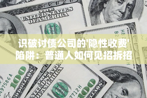 济南识破讨债公司的'隐性收费'陷阱：普通人如何见招拆招？