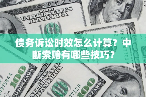 济南债务诉讼时效怎么计算？中断索赔有哪些技巧？