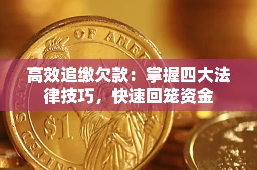 济南高效追缴欠款：掌握四大法律技巧，快速回笼资金