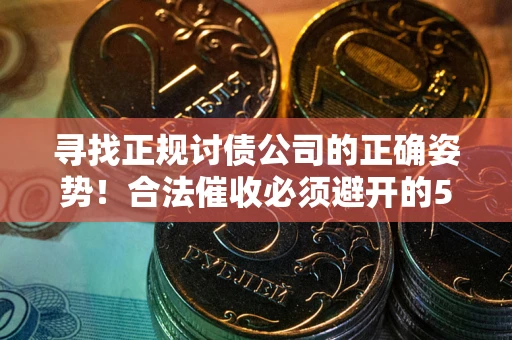 济南寻找正规讨债公司的正确姿势！合法催收必须避开的5大雷区