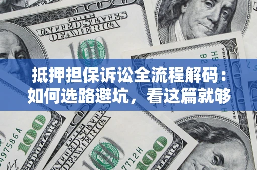 济南抵押担保诉讼全流程解码：如何选路避坑，看这篇就够了