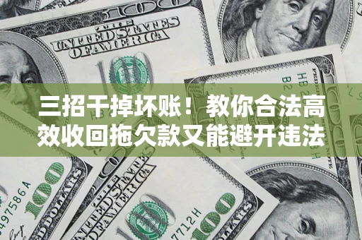 济南三招干掉坏账！教你合法高效收回拖欠款又能避开违法雷区