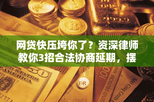 济南网贷快压垮你了？资深律师教你3招合法协商延期，摆脱暴力催收！
