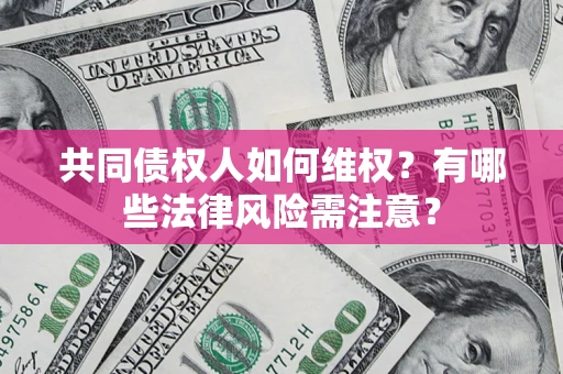 济南共同债权人如何维权？有哪些法律风险需注意？