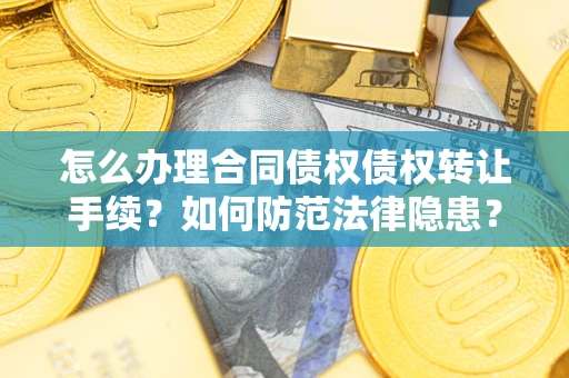 济南怎么办理合同债权债权转让手续？如何防范法律隐患？