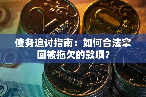 济南债务追讨指南：如何合法拿回被拖欠的款项？