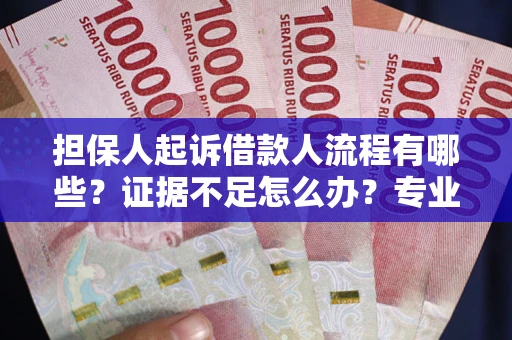 济南担保人起诉借款人流程有哪些？证据不足怎么办？专业律师解答