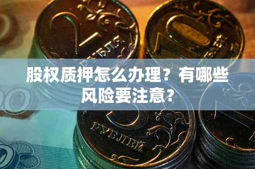 济南股权质押怎么办理？有哪些风险要注意？