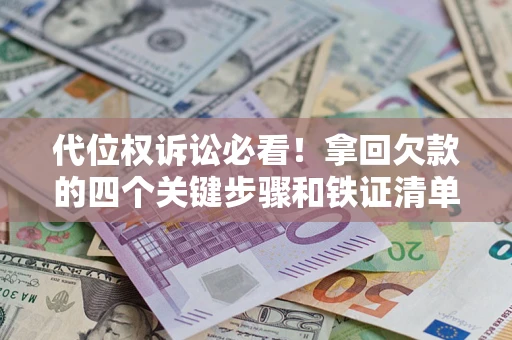 济南代位权诉讼必看！拿回欠款的四个关键步骤和铁证清单
