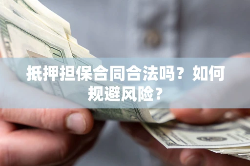 济南抵押担保合同合法吗？如何规避风险？
