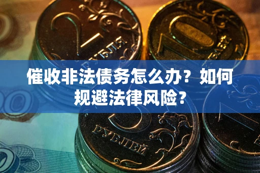 济南催收非法债务怎么办？如何规避法律风险？