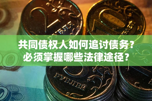济南共同债权人如何追讨债务？必须掌握哪些法律途径？