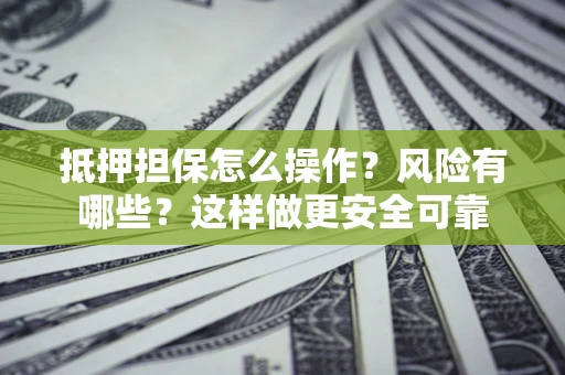 济南抵押担保怎么操作？风险有哪些？这样做更安全可靠
