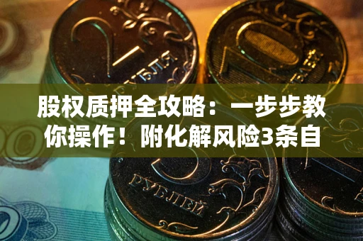 济南股权质押全攻略：一步步教你操作！附化解风险3条自救法则