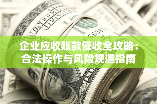 济南企业应收账款催收全攻略：合法操作与风险规避指南