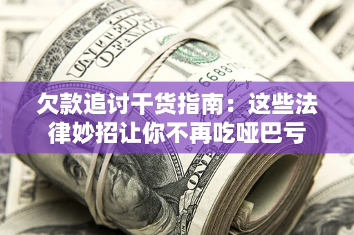济南欠款追讨干货指南：这些法律妙招让你不再吃哑巴亏