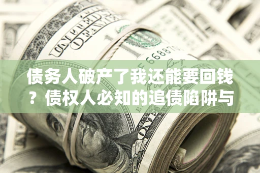 济南债务人破产了我还能要回钱？债权人必知的追债陷阱与破局之道