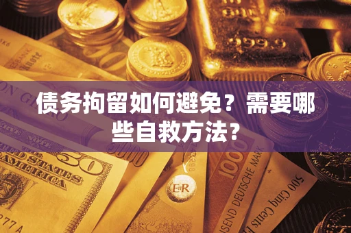 济南债务拘留如何避免？需要哪些自救方法？