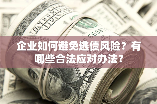 济南企业如何避免逃债风险？有哪些合法应对办法？