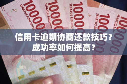 济南信用卡逾期协商还款技巧？成功率如何提高？