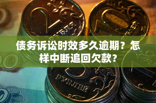 济南债务诉讼时效多久逾期？怎样中断追回欠款？