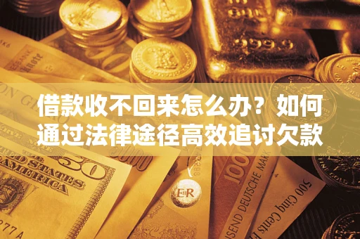 济南借款收不回来怎么办？如何通过法律途径高效追讨欠款？