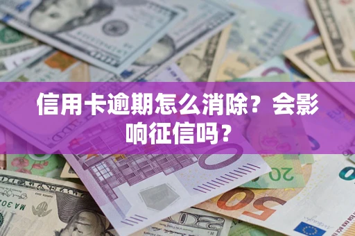 济南信用卡逾期怎么消除？会影响征信吗？