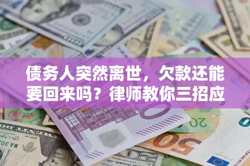 济南债务人突然离世，欠款还能要回来吗？律师教你三招应对