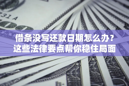 济南借条没写还款日期怎么办？这些法律要点帮你稳住局面