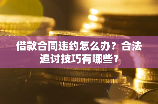 济南借款合同违约怎么办？合法追讨技巧有哪些？