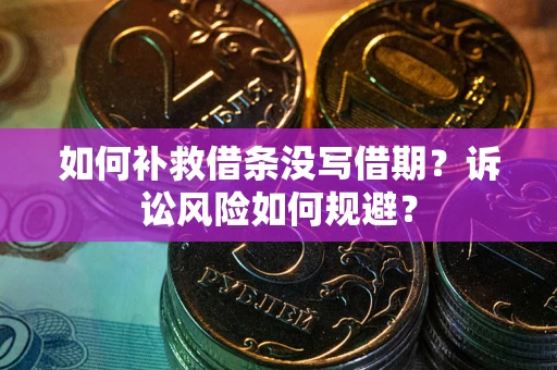 济南如何补救借条没写借期？诉讼风险如何规避？
