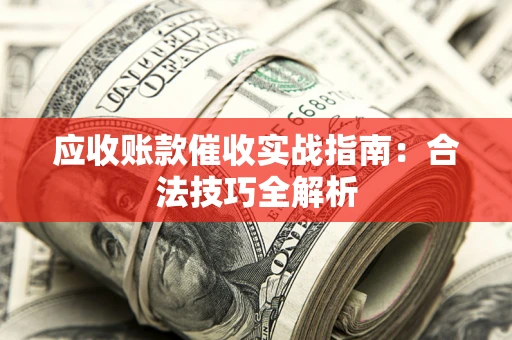 济南应收账款催收实战指南：合法技巧全解析