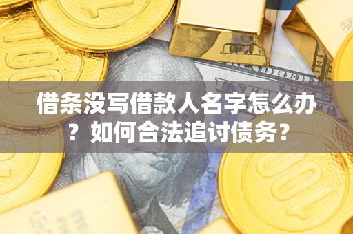 济南借条没写借款人名字怎么办？如何合法追讨债务？