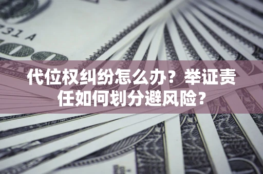 济南代位权纠纷怎么办？举证责任如何划分避风险？