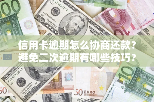 济南信用卡逾期怎么协商还款？避免二次逾期有哪些技巧？