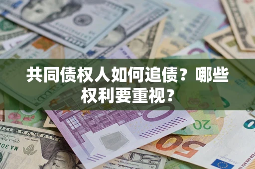 济南共同债权人如何追债？哪些权利要重视？