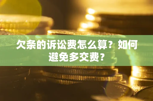 济南欠条的诉讼费怎么算？如何避免多交费？