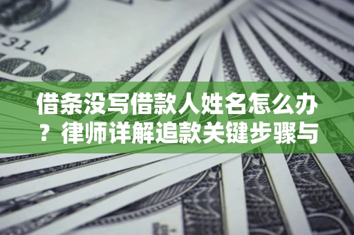 济南借条没写借款人姓名怎么办？律师详解追款关键步骤与证据链构建