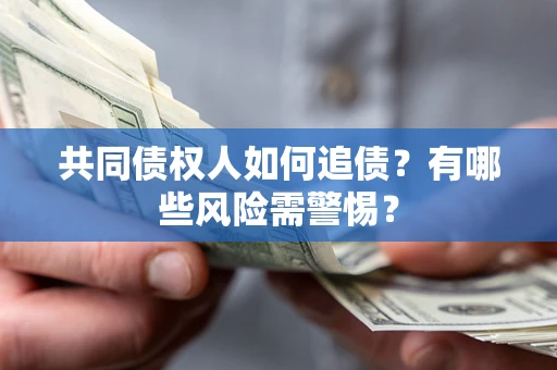 济南共同债权人如何追债？有哪些风险需警惕？