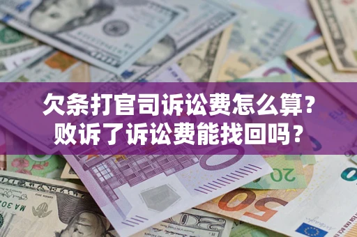 济南欠条打官司诉讼费怎么算？败诉了诉讼费能找回吗？