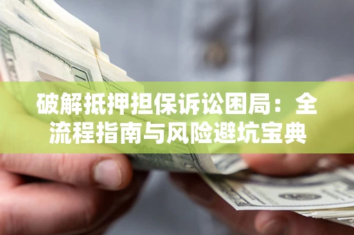 济南破解抵押担保诉讼困局：全流程指南与风险避坑宝典
