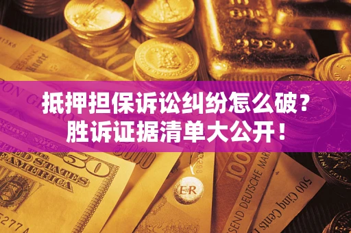 济南抵押担保诉讼纠纷怎么破？胜诉证据清单大公开！