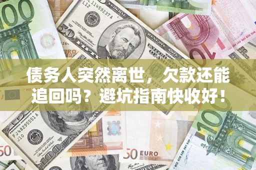 济南债务人突然离世，欠款还能追回吗？避坑指南快收好！