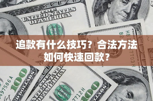 济南追款有什么技巧？合法方法如何快速回款？