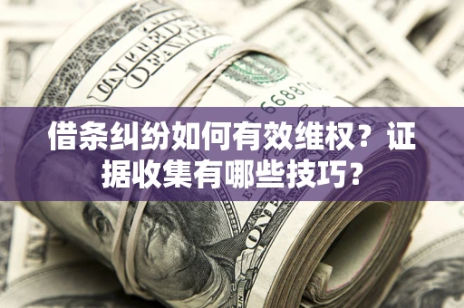 济南借条纠纷如何有效维权？证据收集有哪些技巧？