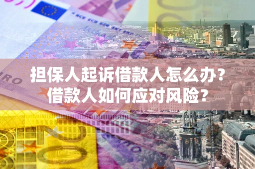 济南担保人起诉借款人怎么办？借款人如何应对风险？